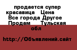 продается супер красавица › Цена ­ 50 - Все города Другое » Продам   . Тульская обл.